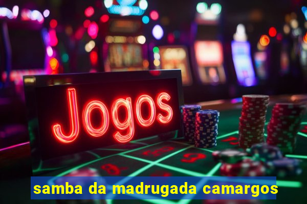 samba da madrugada camargos